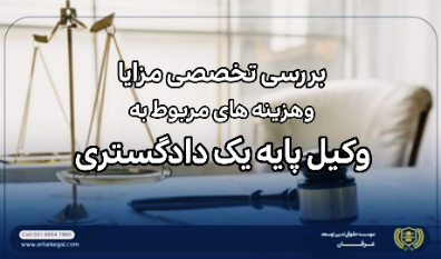 بررسی تخصصی مزایا و هزینه های مربوط به وکیل پایه یک دادگستری